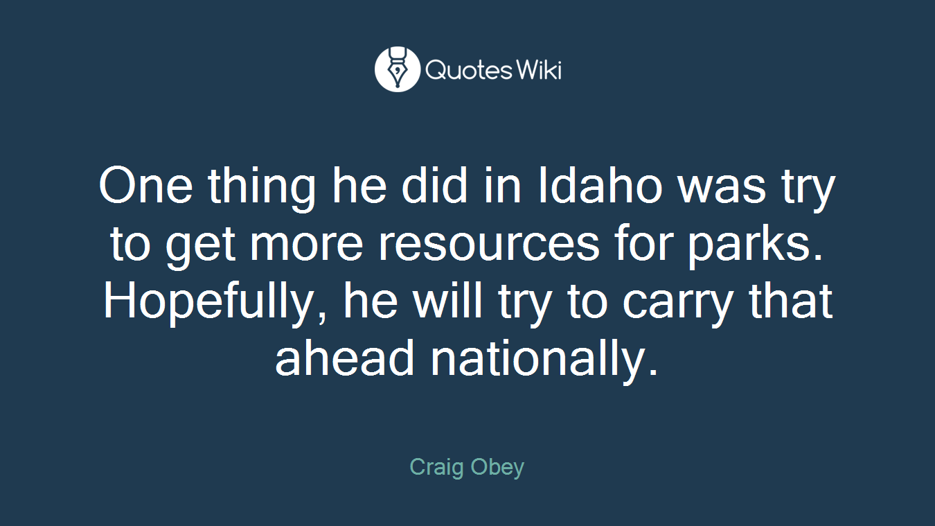 One thing he did in Idaho was try to get more resources for parks. Hopefully, he will try to carry that ahead nationally.