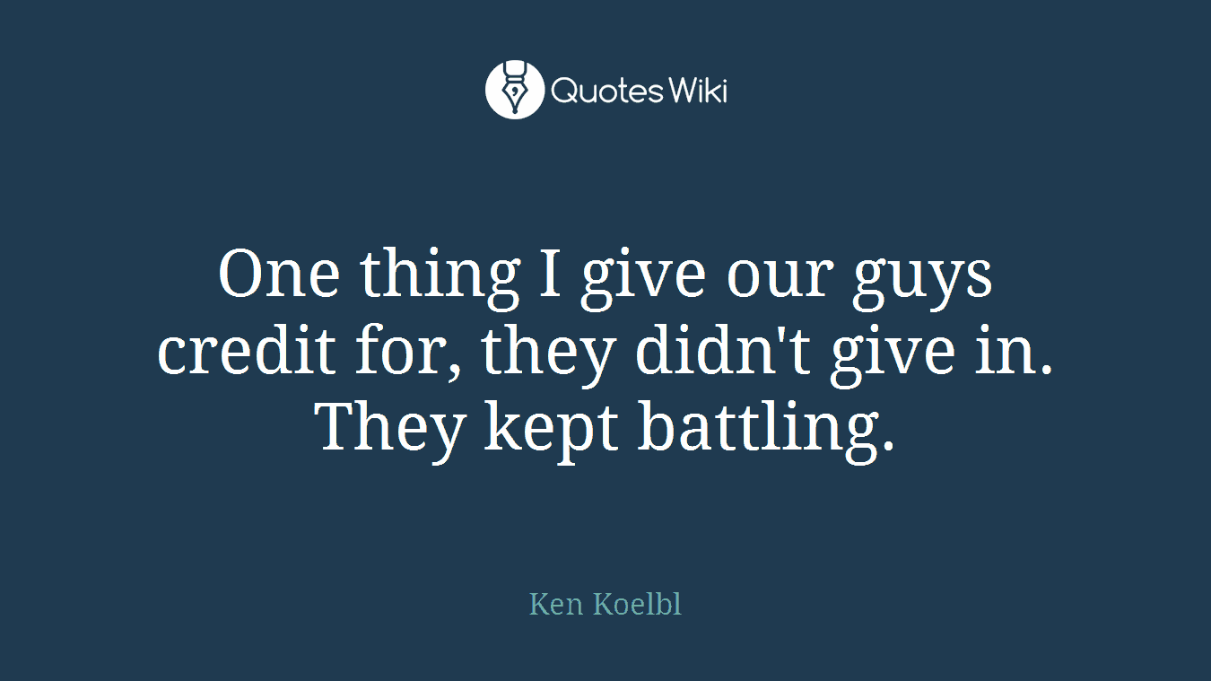 One thing I give our guys credit for, they didn't give in. They kept battling.