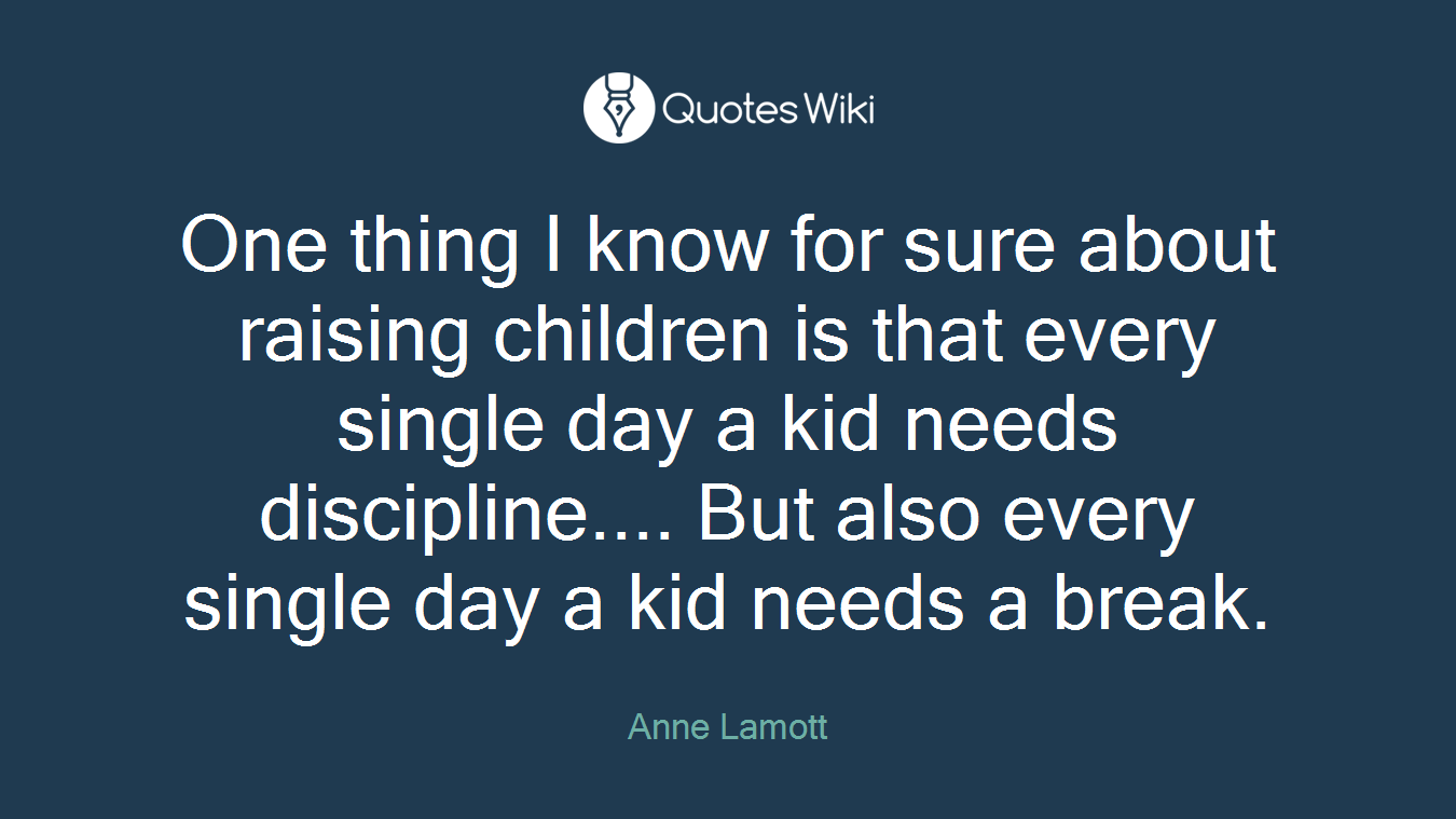 One thing I know for sure about raising children is that every single day a kid needs discipline.... But also every single day a kid needs a break.