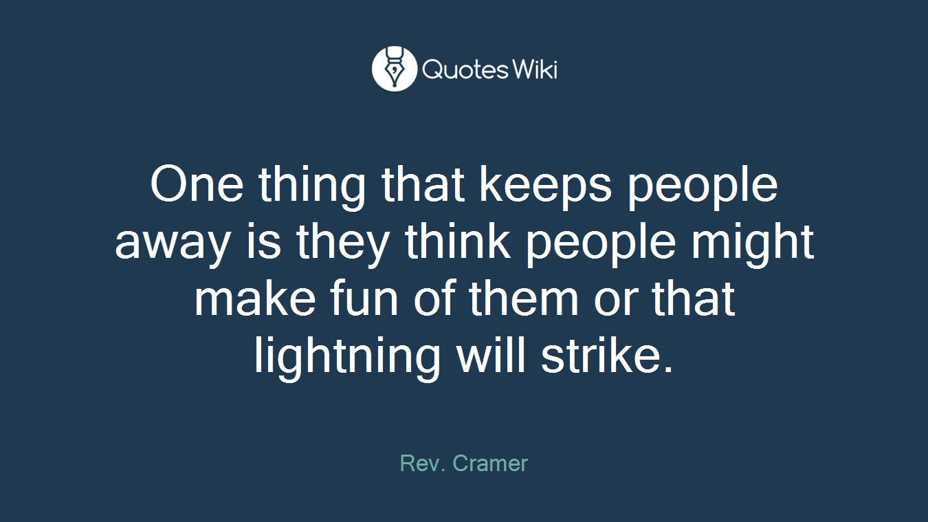 One thing that keeps people away is they think people might make fun of them or that lightning will strike.