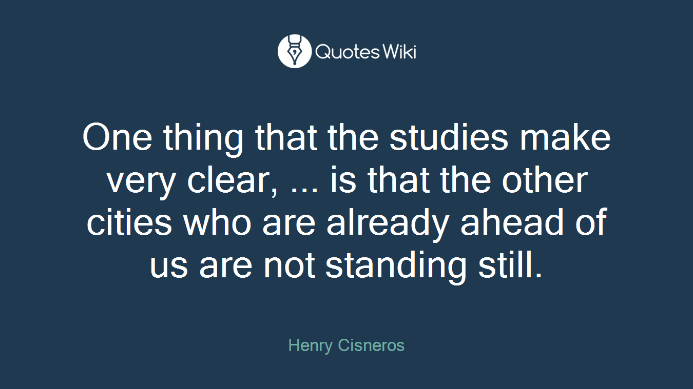 One thing that the studies make very clear, ... is that the other cities who are already ahead of us are not standing still.