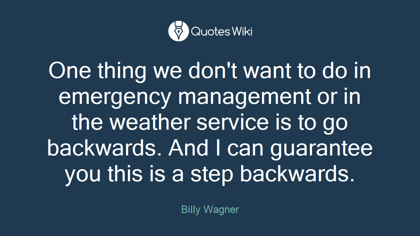 One thing we don't want to do in emergency management or in the weather service is to go backwards. And I can guarantee you this is a step backwards.