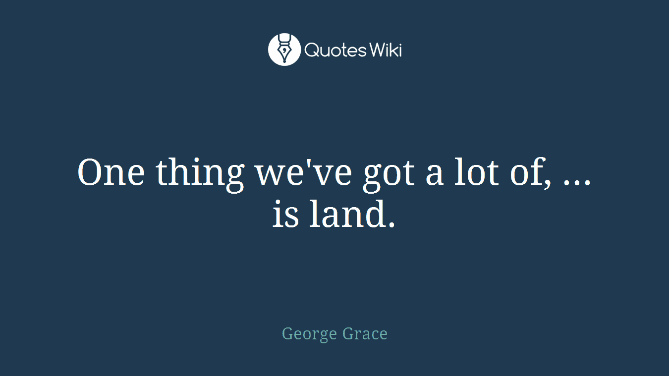 One thing we've got a lot of, ... is land.