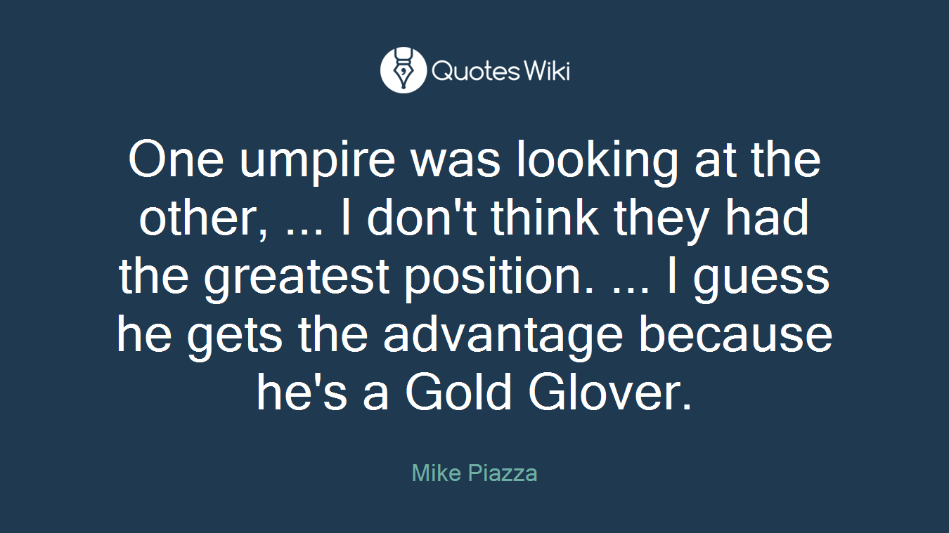 One umpire was looking at the other, ... I don't think they had the greatest position. ... I guess he gets the advantage because he's a Gold Glover.