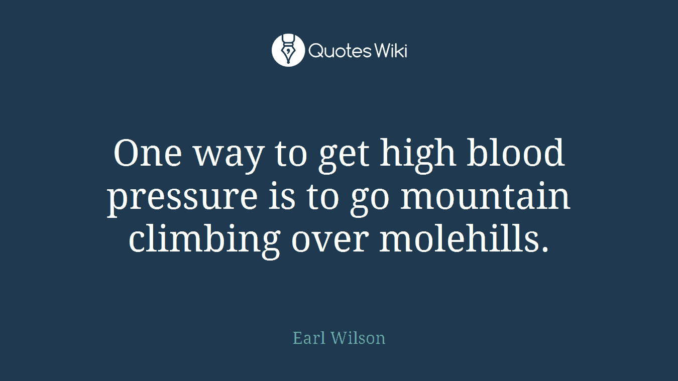 One way to get high blood pressure is to go mountain climbing over molehills.