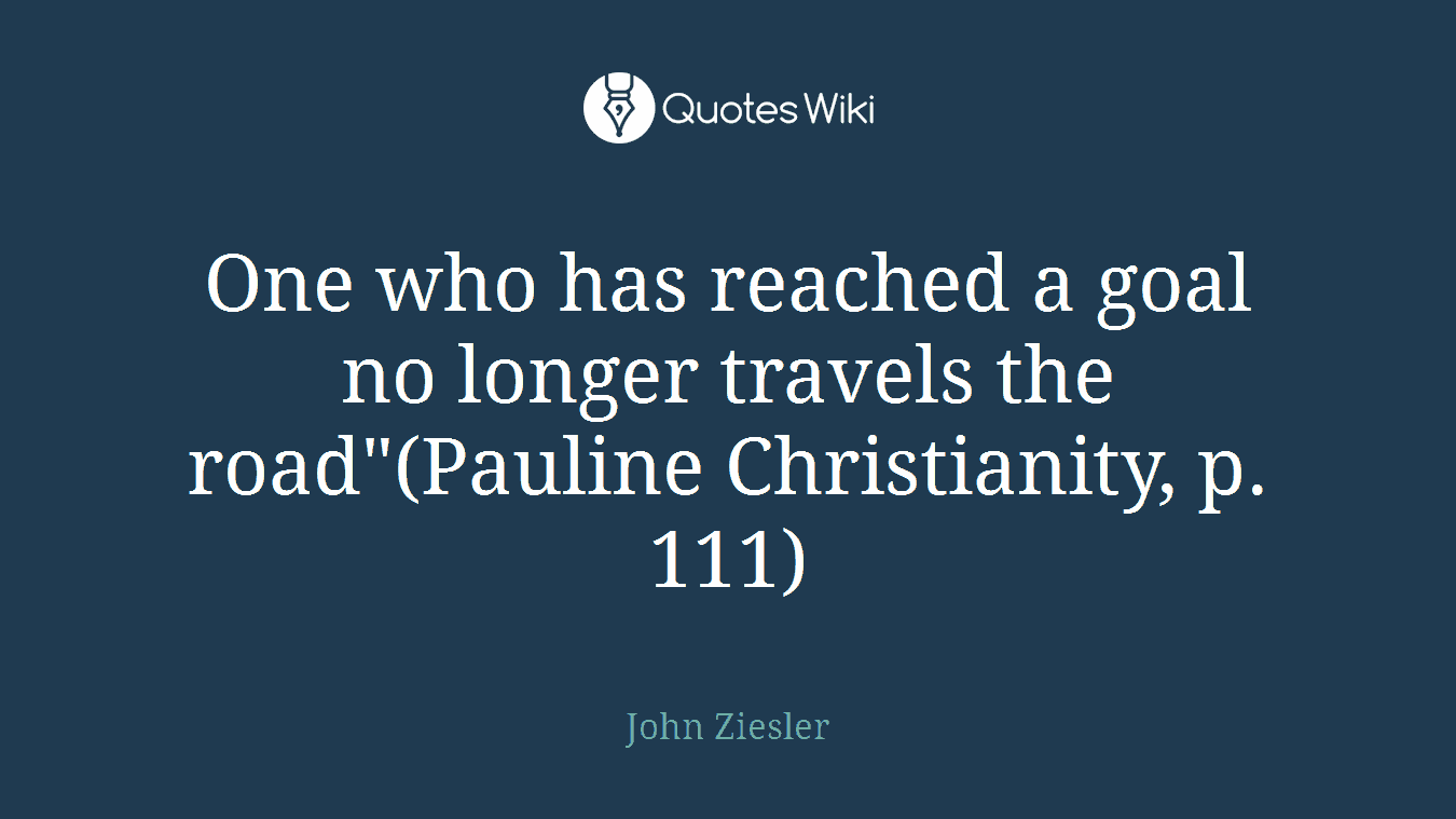 One who has reached a goal no longer travels the road"(Pauline Christianity, p. 111)