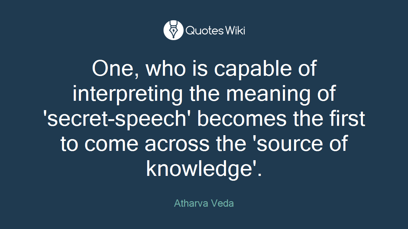 One, who is capable of interpreting the meaning of 'secret-speech' becomes the first to come across the 'source of knowledge'.