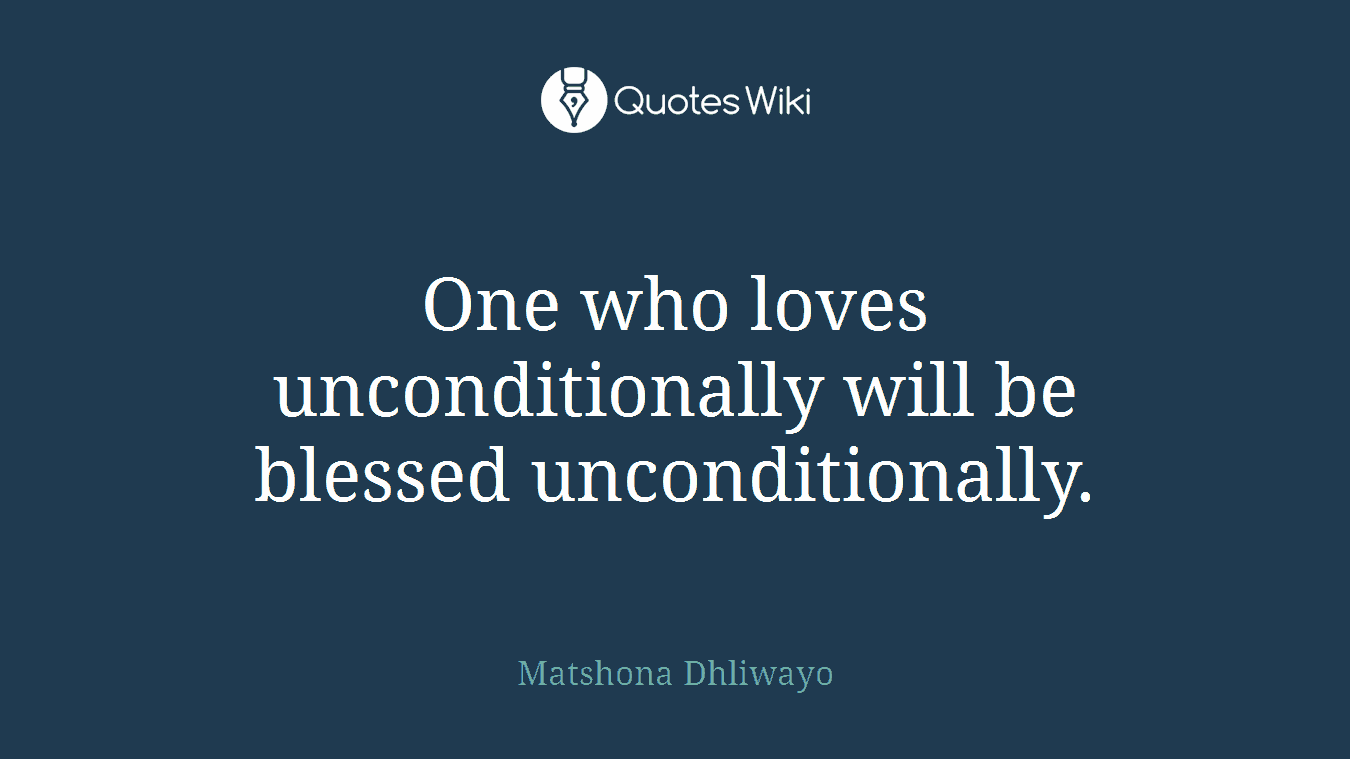 One who loves unconditionally will be blessed unconditionally.