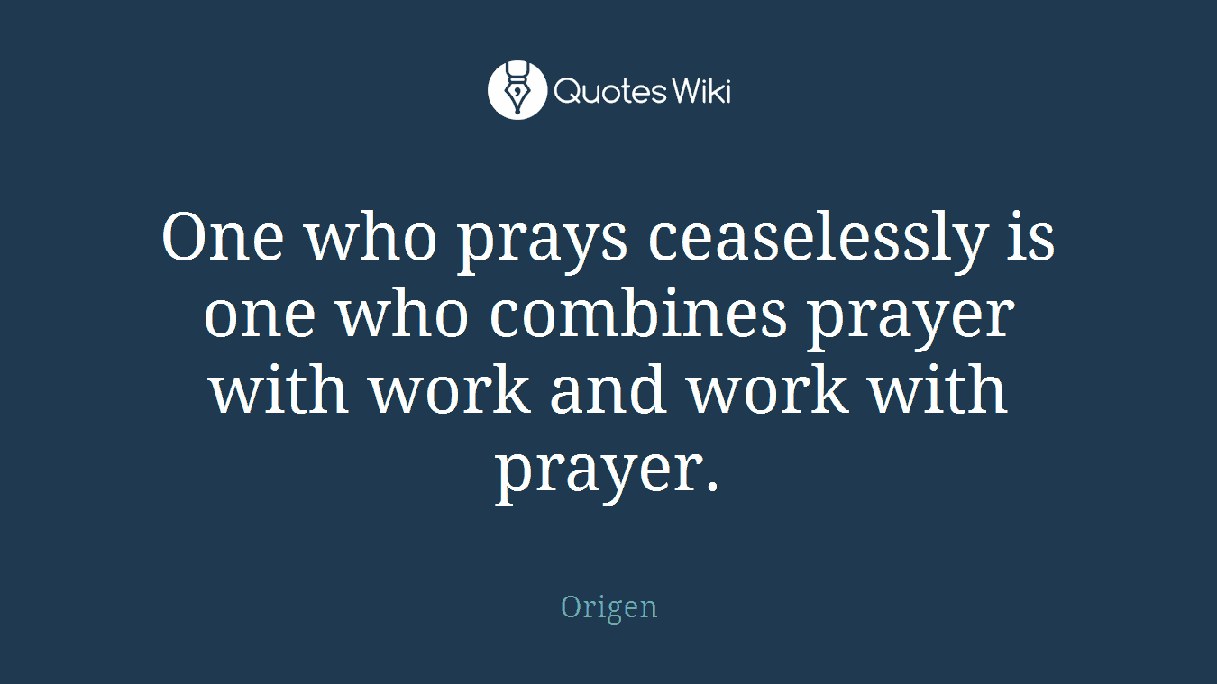 One who prays ceaselessly is one who combines prayer with work and work with prayer.