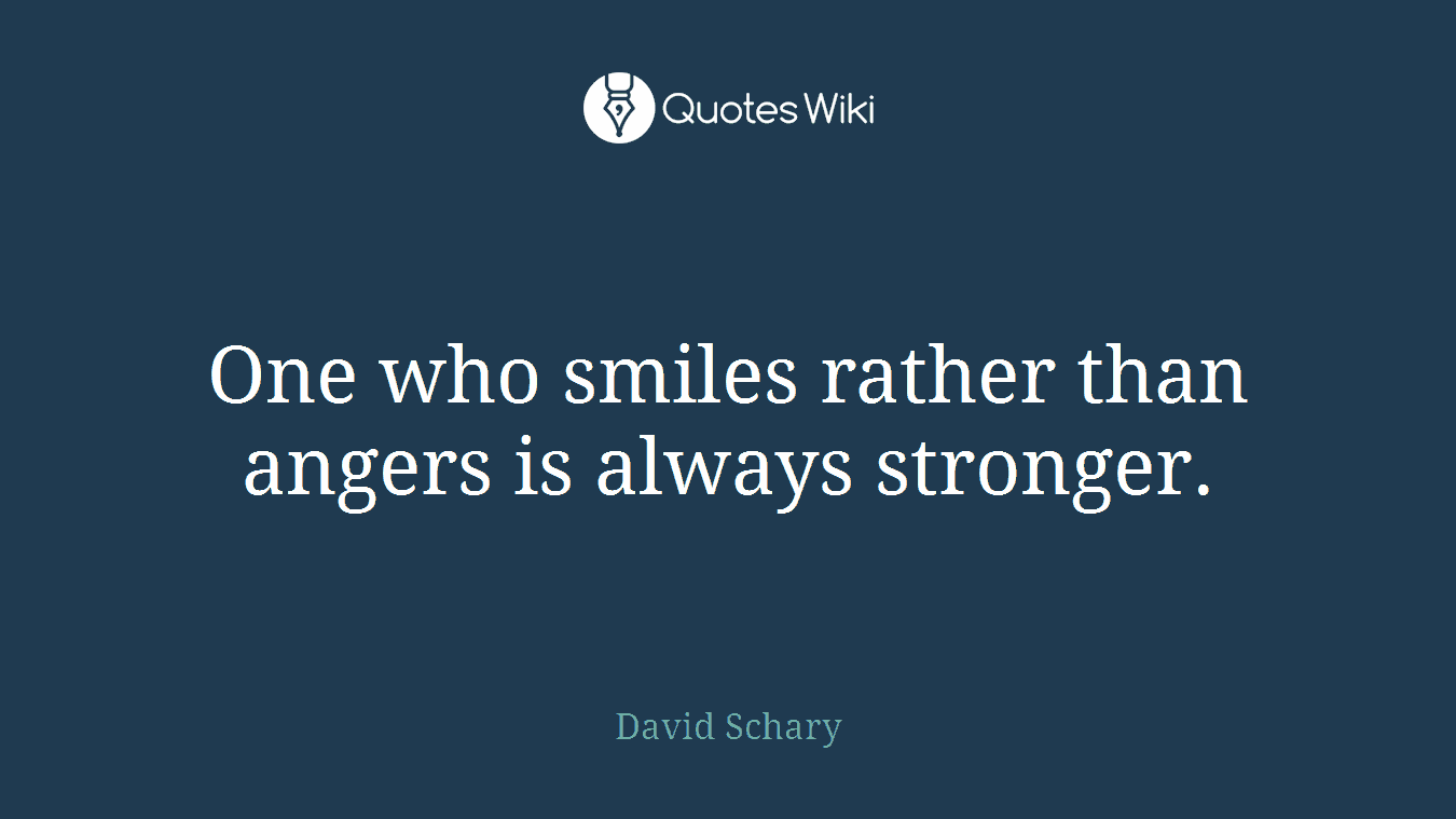 One who smiles rather than angers is always stronger.