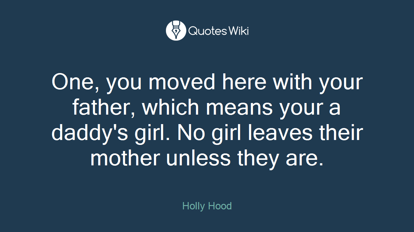 One, you moved here with your father, which means your a daddy's girl. No girl leaves their mother unless they are.