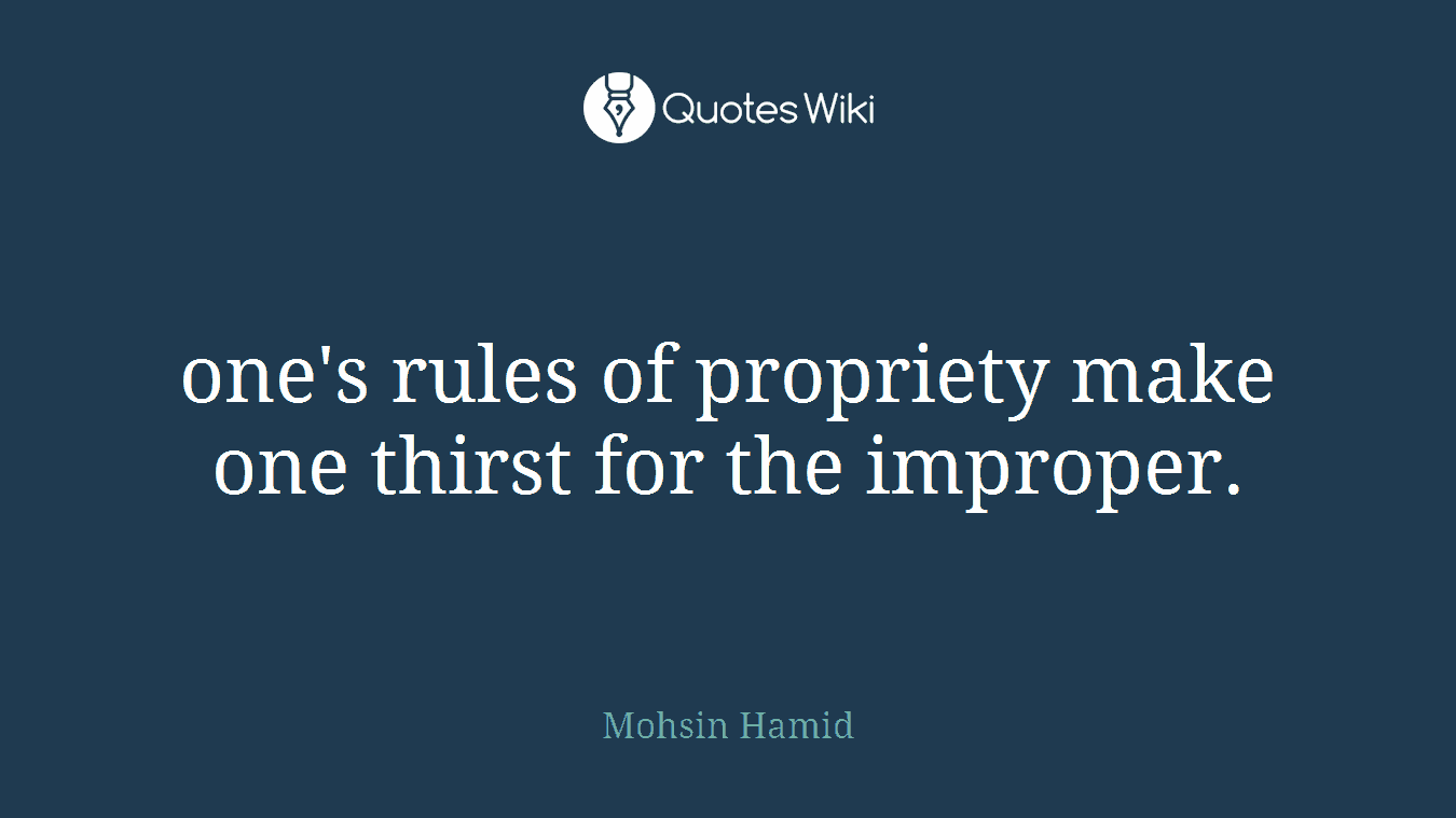 one's rules of propriety make one thirst for the improper.