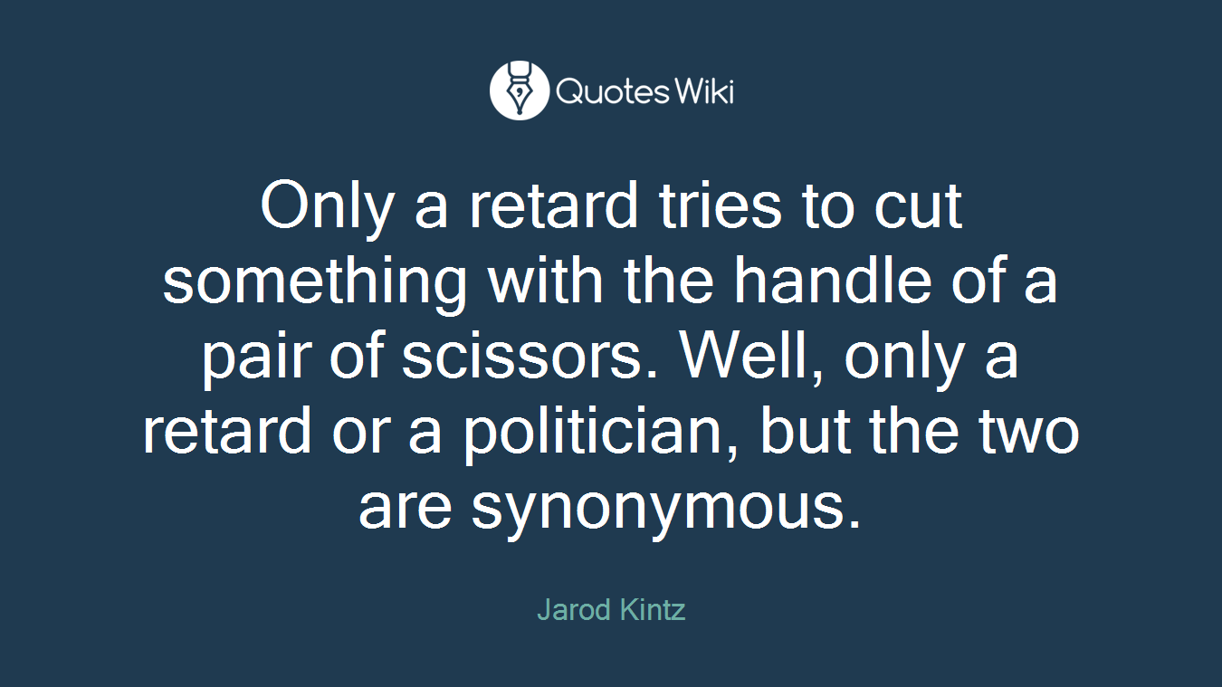 Only a retard tries to cut something with the handle of a pair of scissors. Well, only a retard or a politician, but the two are synonymous.