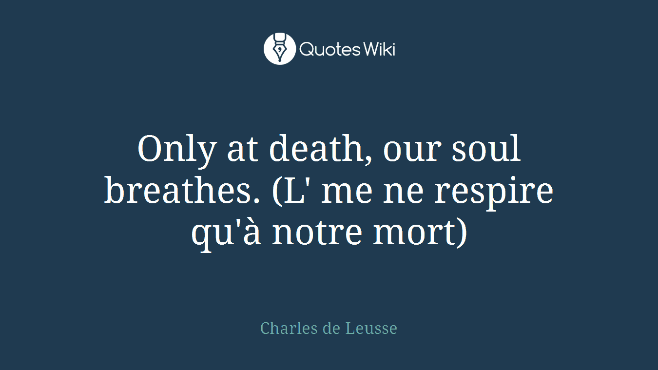Only at death, our soul breathes. (L' me ne respire qu'à notre mort)