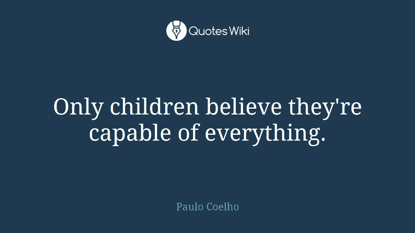 Only children believe they're capable of everything.