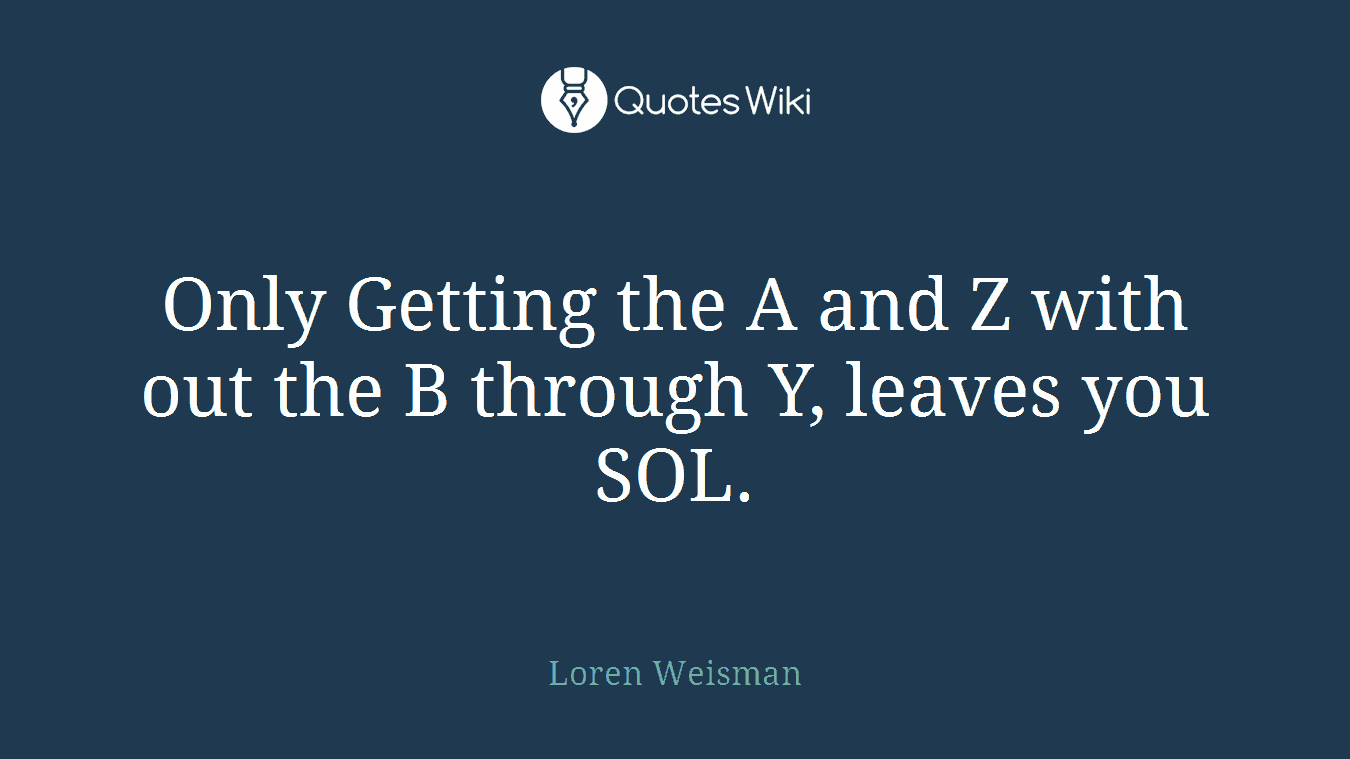 Only Getting the A and Z with out the B through Y, leaves you SOL.