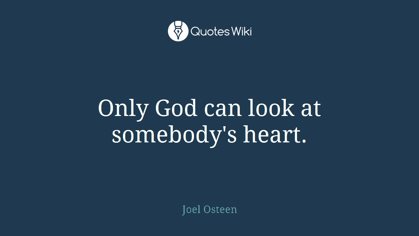Only God can look at somebody's heart.
