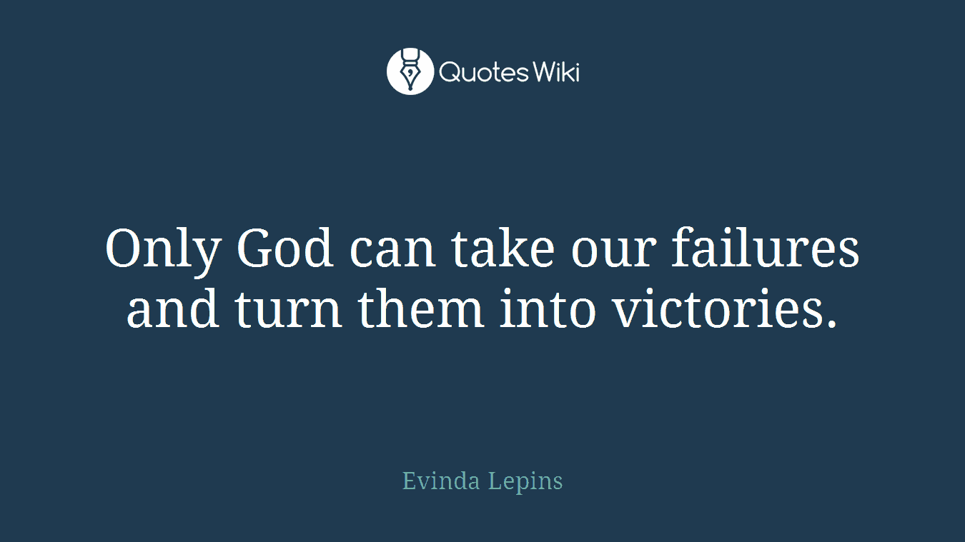 Only God can take our failures and turn them into victories.