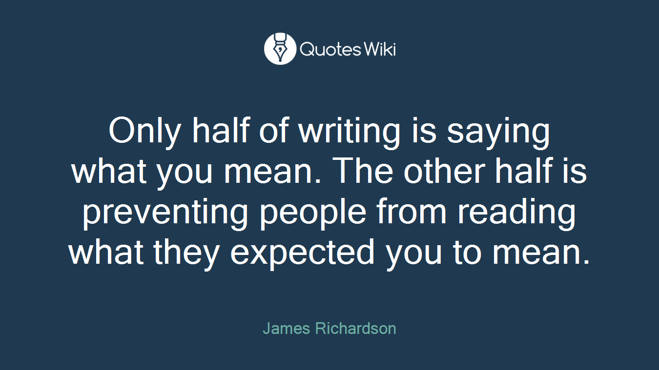 Only half of writing is saying what you mean. The other half is preventing people from reading what they expected you to mean.