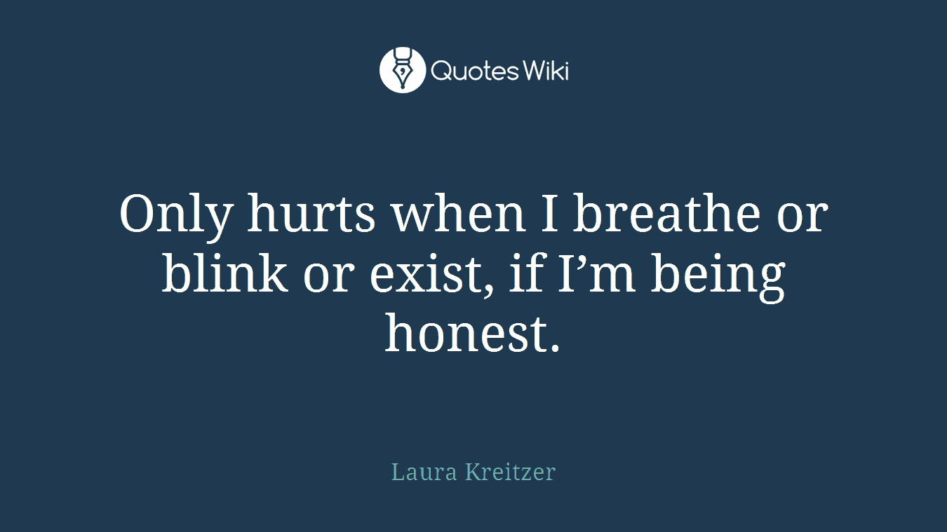 Only hurts when I breathe or blink or exist, if I’m being honest.