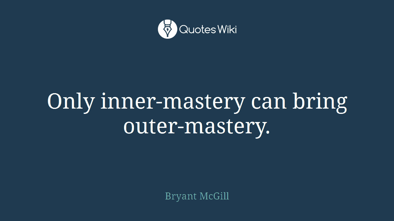 Only inner-mastery can bring outer-mastery.