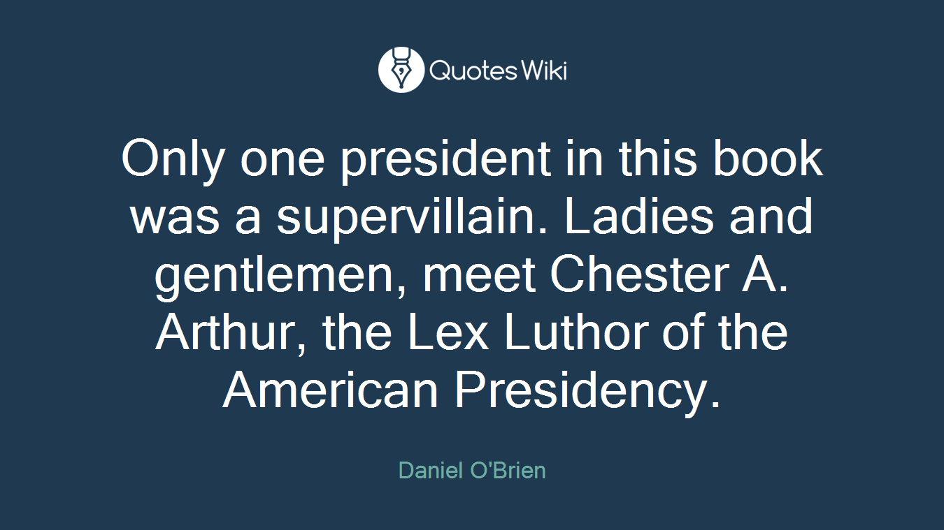 Only one president in this book was a supervillain. Ladies and gentlemen, meet Chester A. Arthur, the Lex Luthor of the American Presidency.
