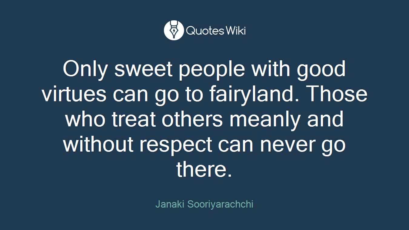 Only sweet people with good virtues can go to fairyland. Those who treat others meanly and without respect can never go there.