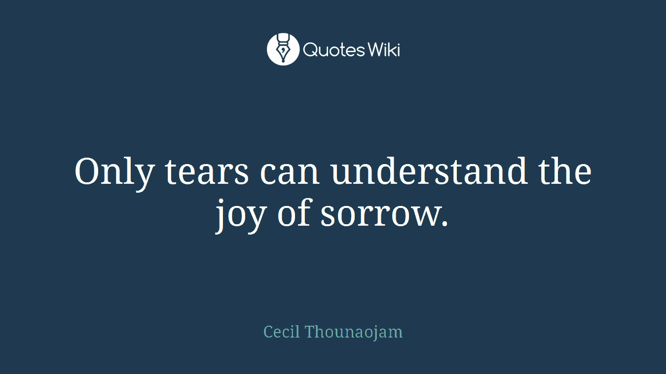 Only tears can understand the joy of sorrow.