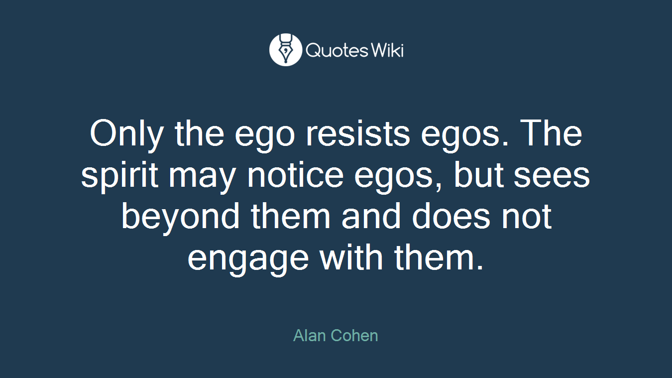 Only the ego resists egos. The spirit may notice egos, but sees beyond them and does not engage with them.