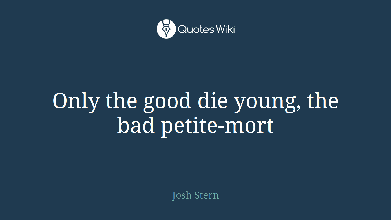 Only the good die young, the bad petite-mort