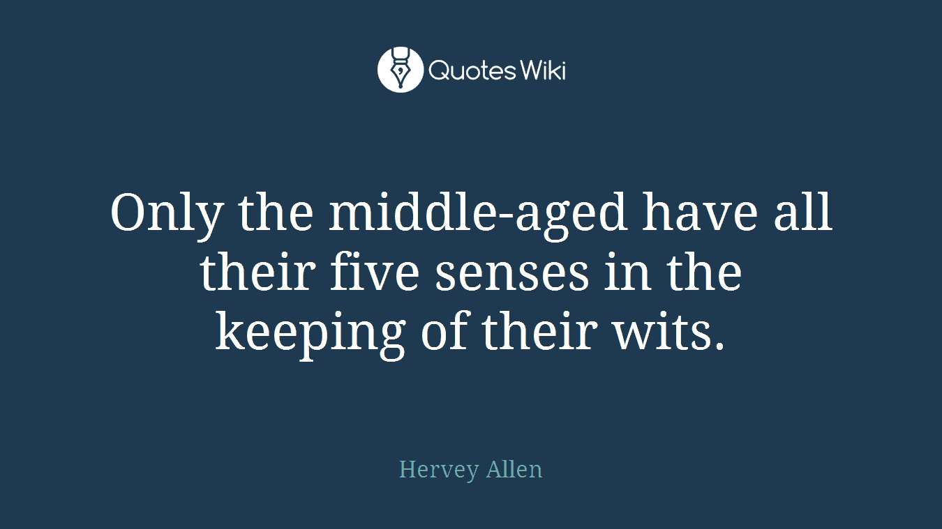 Only the middle-aged have all their five senses in the keeping of their wits.
