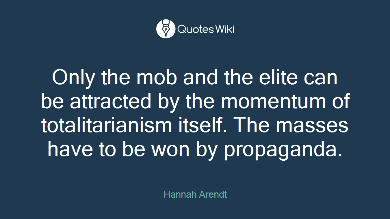 Only the mob and the elite can be attracted by the momentum of totalitarianism itself. The masses have to be won by propaganda.