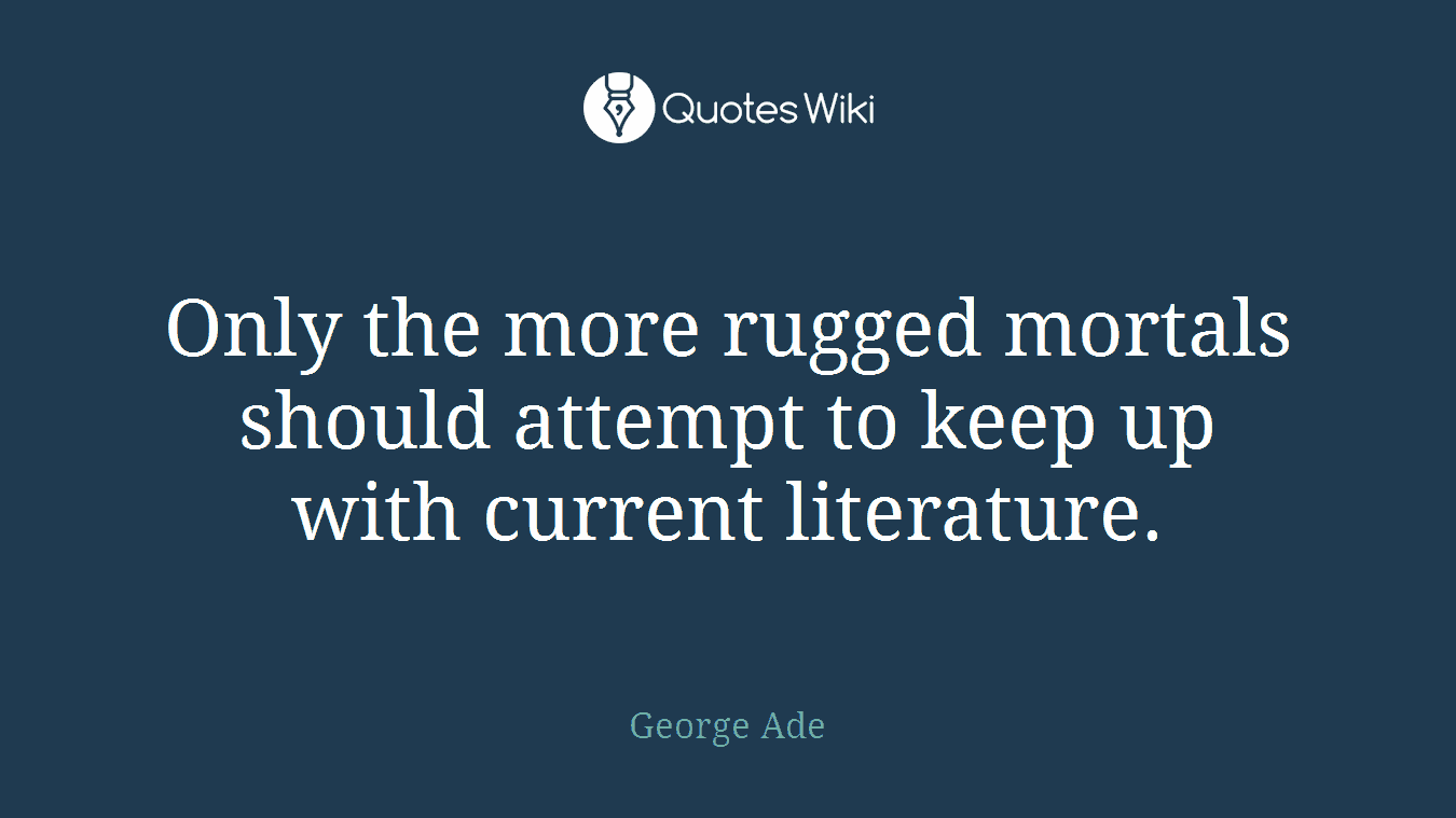 Only the more rugged mortals should attempt to keep up with current literature.