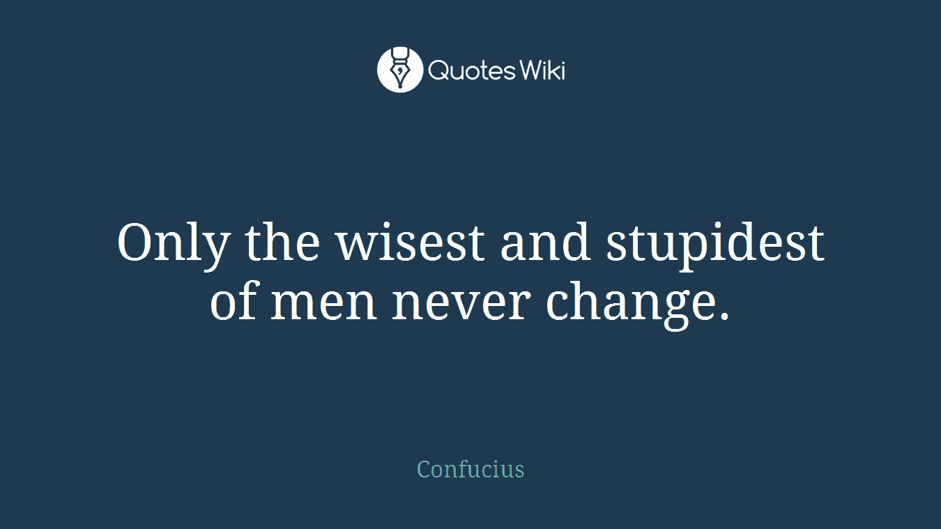 Only the wisest and stupidest of men never change.