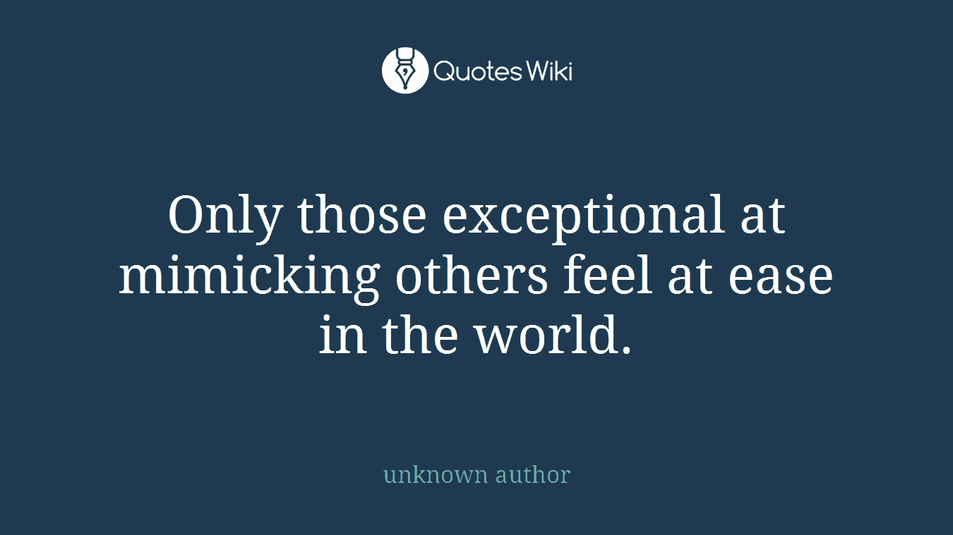 Only those exceptional at mimicking others feel at ease in the world.