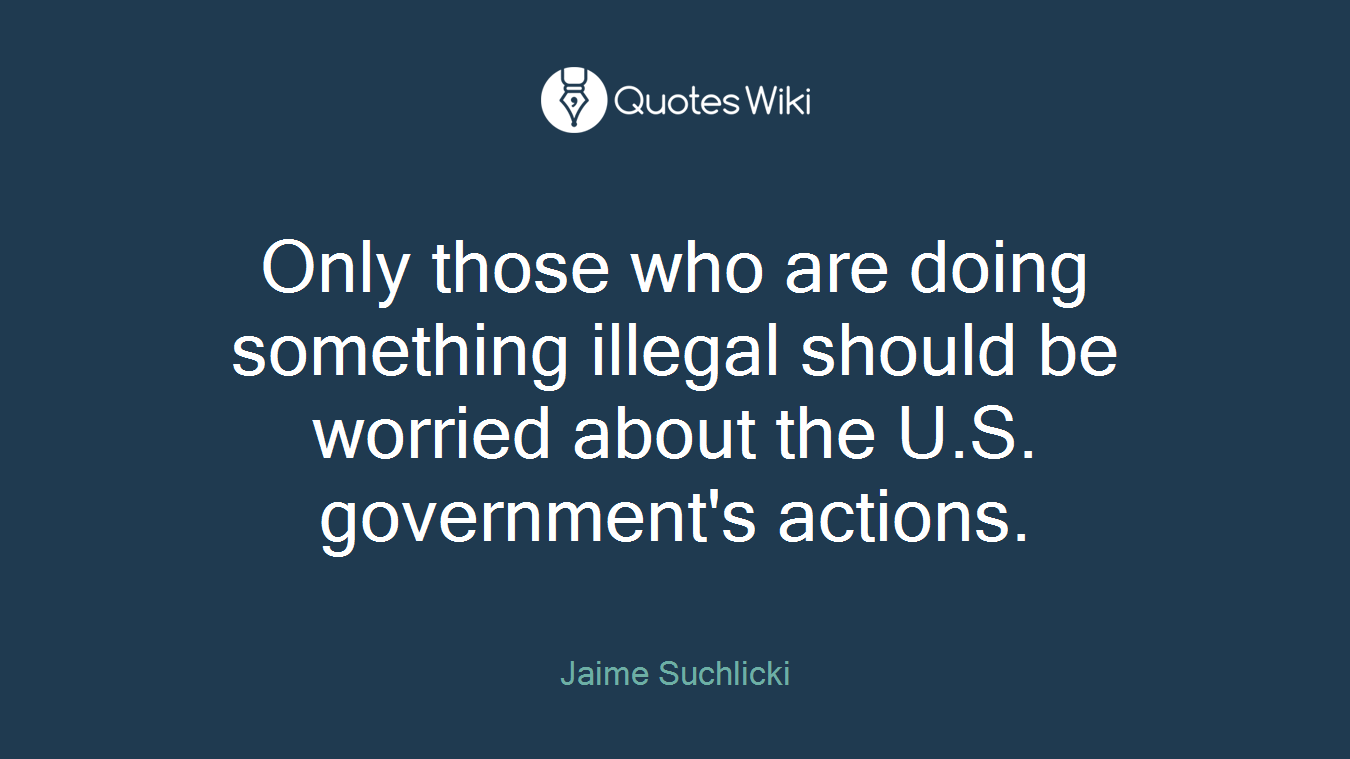 Only those who are doing something illegal should be worried about the U.S. government's actions.