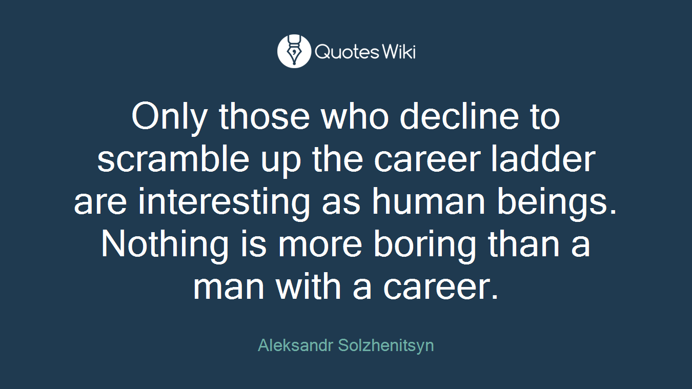 Only those who decline to scramble up the career ladder are interesting as human beings. Nothing is more boring than a man with a career.