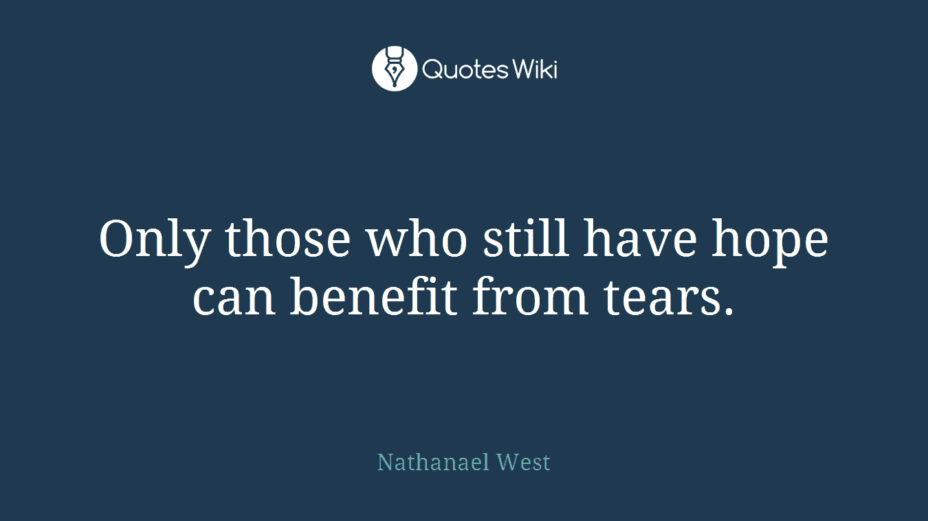 Only those who still have hope can benefit from tears.