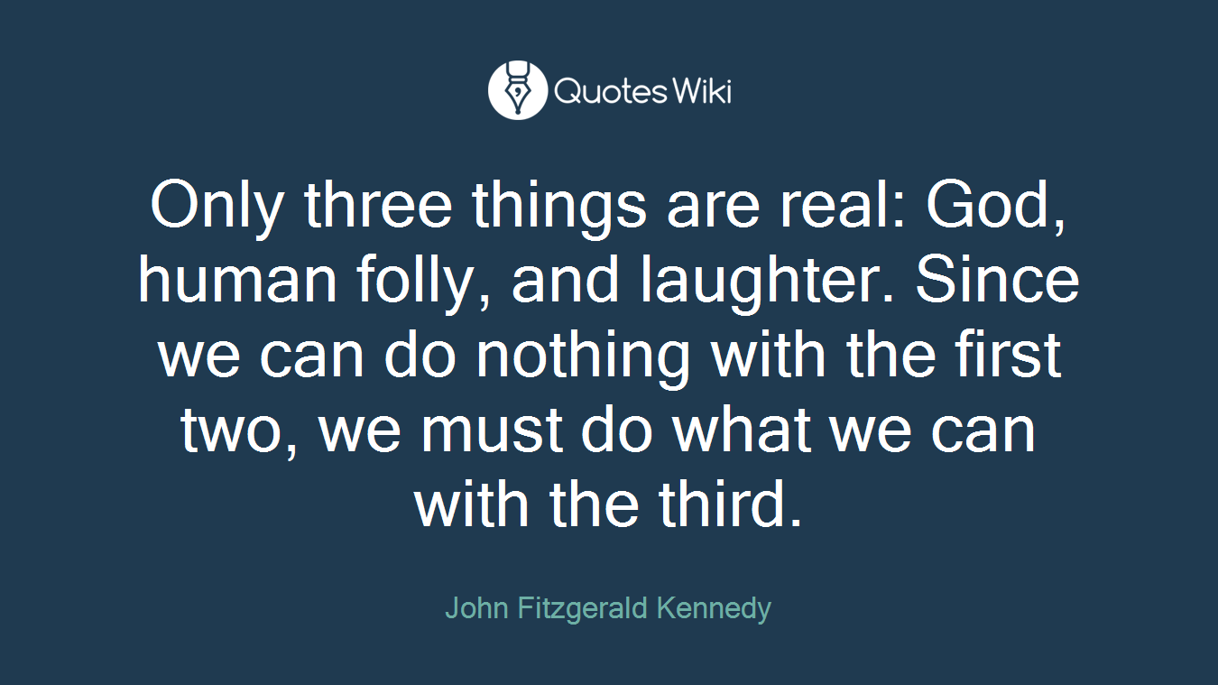Only three things are real: God, human folly, and laughter. Since we can do nothing with the first two, we must do what we can with the third.