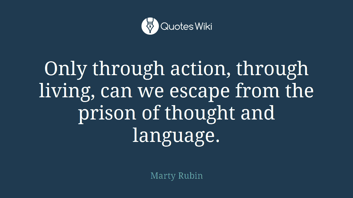 Only through action, through living, can we escape from the prison of thought and language.