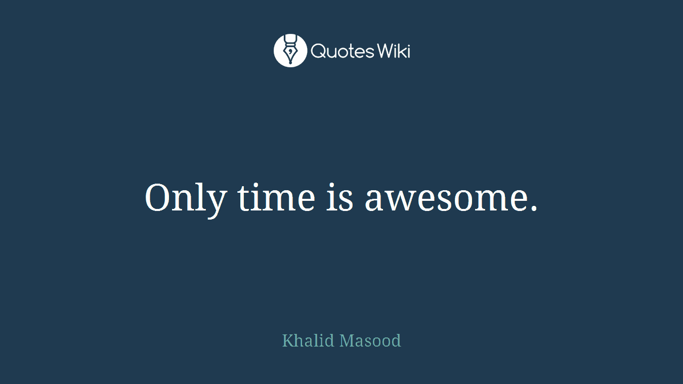 Only time is awesome.