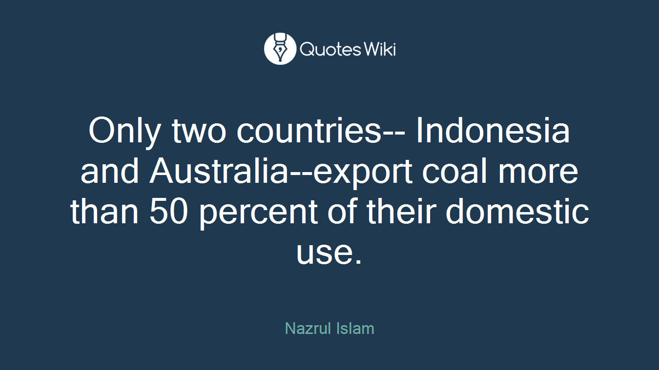 Only two countries-- Indonesia and Australia--export coal more than 50 percent of their domestic use.