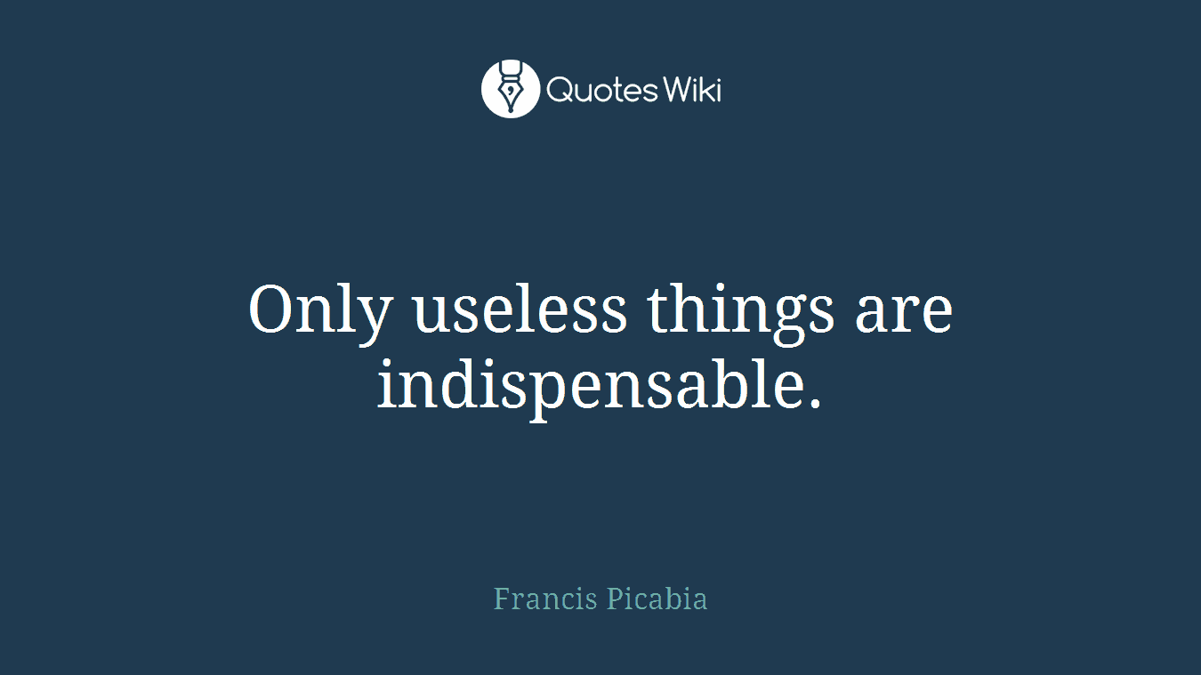 Only useless things are indispensable.