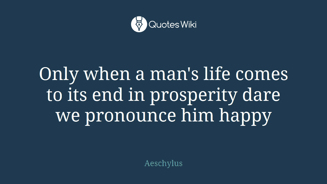 Only when a man's life comes to its end in prosperity dare we pronounce him happy