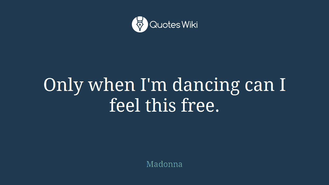 Only when I'm dancing can I feel this free.