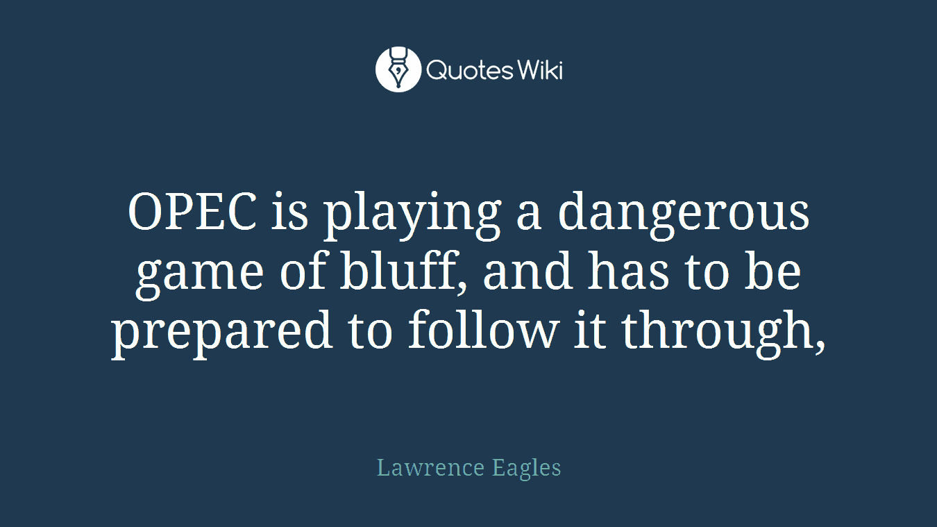 OPEC is playing a dangerous game of bluff, and has to be prepared to follow it through,