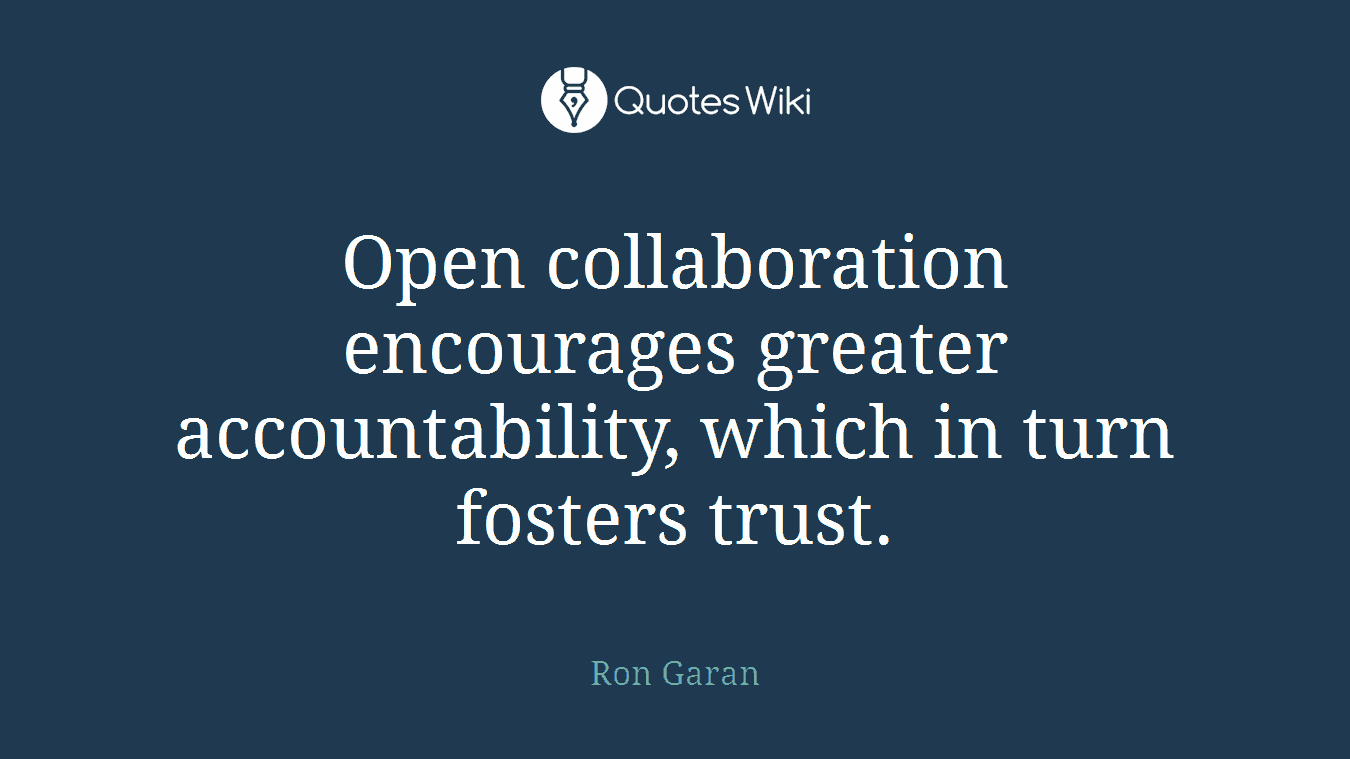 Open collaboration encourages greater accountability, which in turn fosters trust.