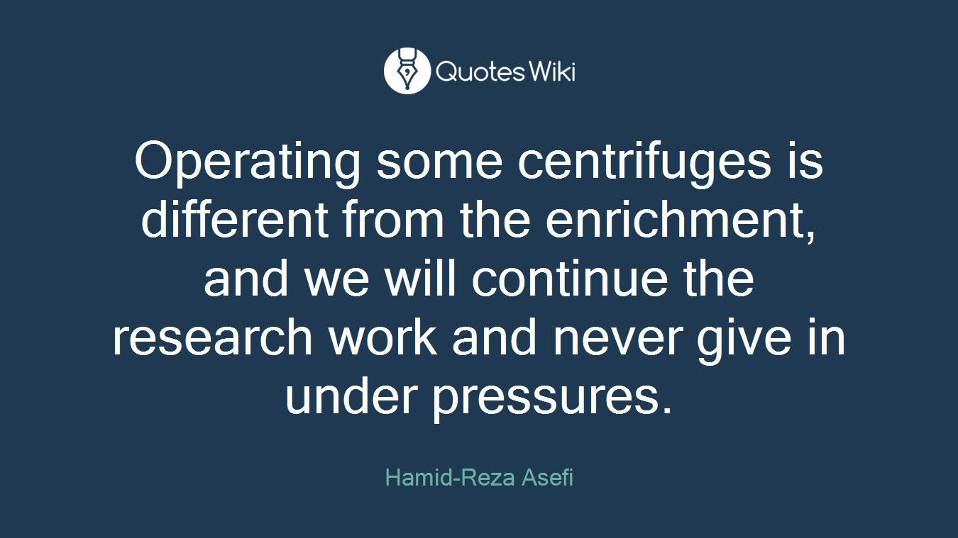 Operating some centrifuges is different from the enrichment, and we will continue the research work and never give in under pressures.