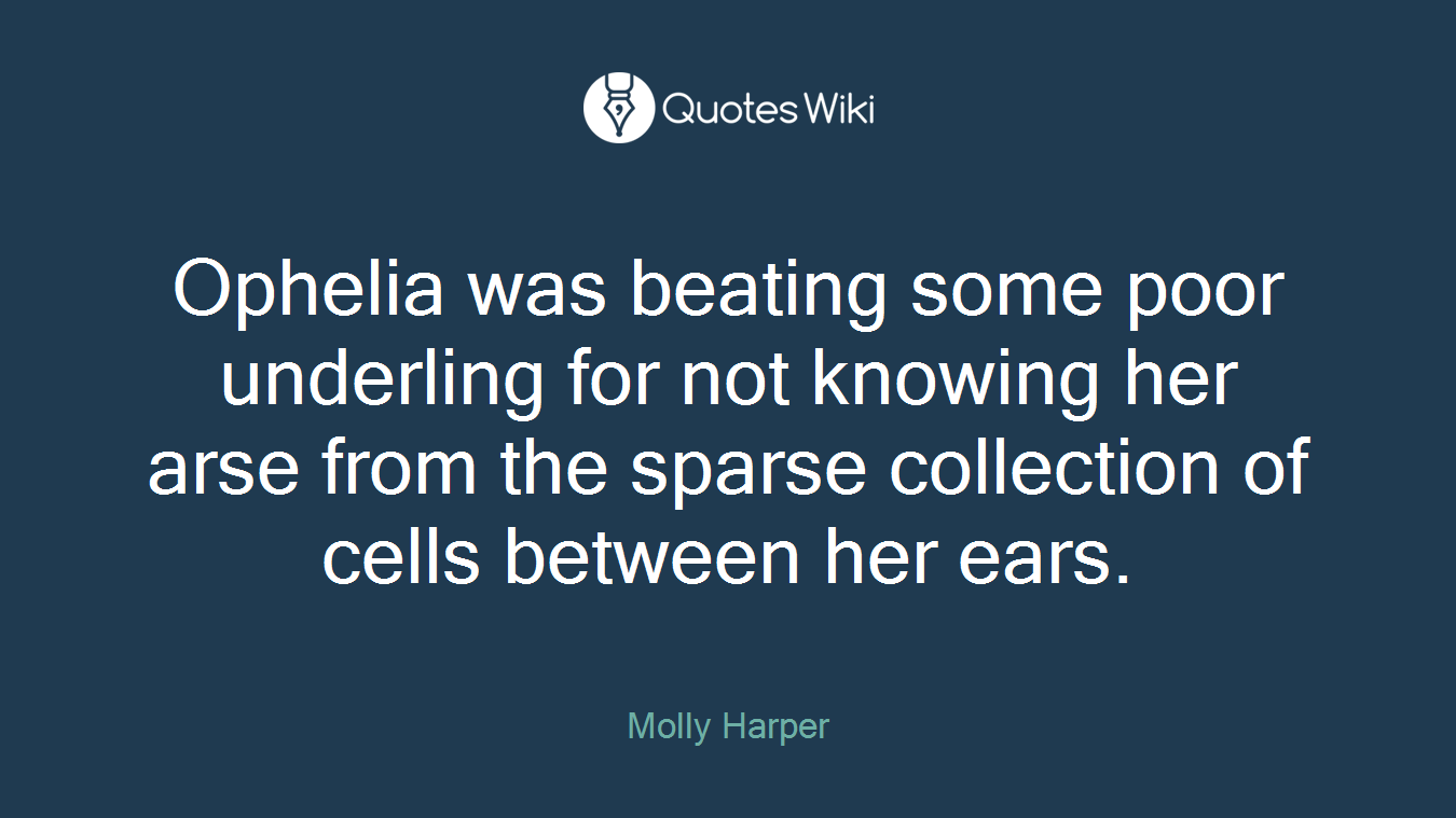 Ophelia was beating some poor underling for not knowing her arse from the sparse collection of cells between her ears.