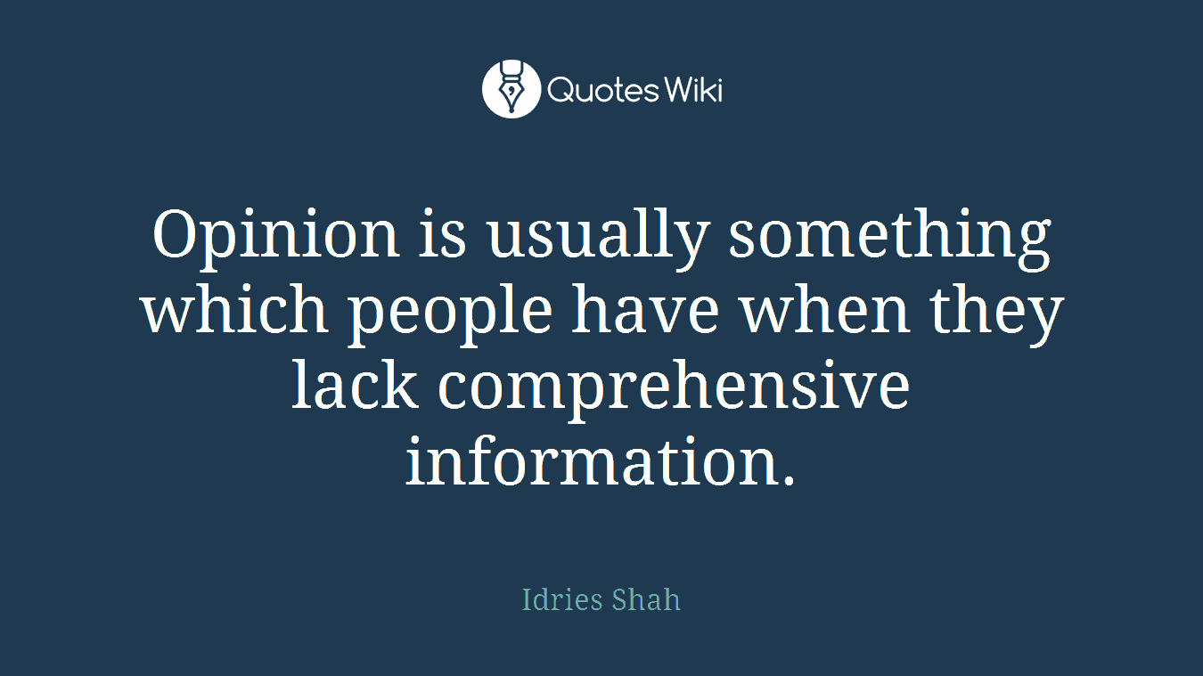 Opinion is usually something which people have when they lack comprehensive information.